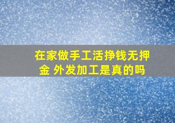 在家做手工活挣钱无押金 外发加工是真的吗